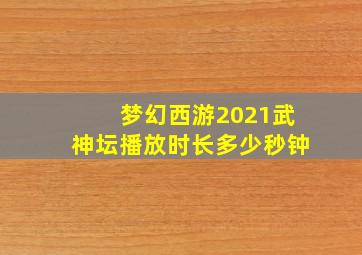 梦幻西游2021武神坛播放时长多少秒钟