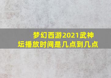 梦幻西游2021武神坛播放时间是几点到几点