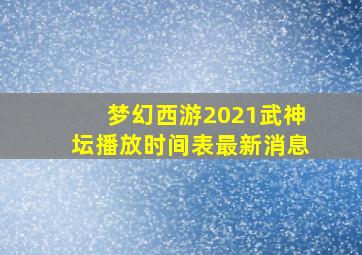 梦幻西游2021武神坛播放时间表最新消息