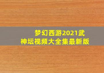 梦幻西游2021武神坛视频大全集最新版