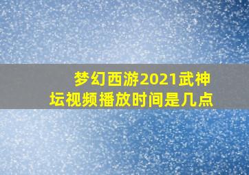 梦幻西游2021武神坛视频播放时间是几点