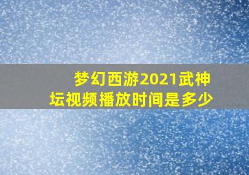 梦幻西游2021武神坛视频播放时间是多少