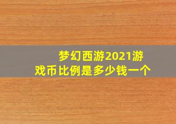 梦幻西游2021游戏币比例是多少钱一个