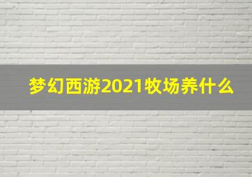 梦幻西游2021牧场养什么