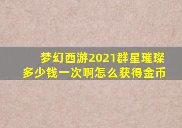 梦幻西游2021群星璀璨多少钱一次啊怎么获得金币