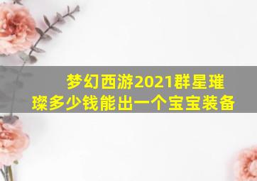 梦幻西游2021群星璀璨多少钱能出一个宝宝装备