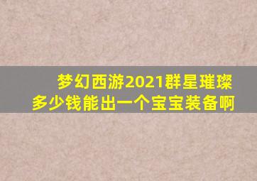 梦幻西游2021群星璀璨多少钱能出一个宝宝装备啊