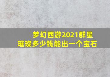 梦幻西游2021群星璀璨多少钱能出一个宝石