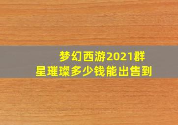 梦幻西游2021群星璀璨多少钱能出售到