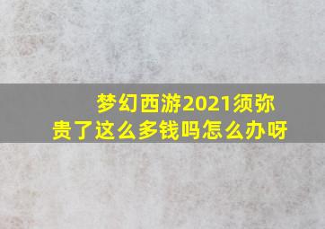 梦幻西游2021须弥贵了这么多钱吗怎么办呀