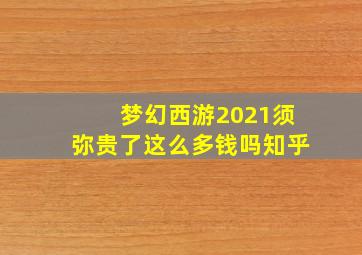 梦幻西游2021须弥贵了这么多钱吗知乎