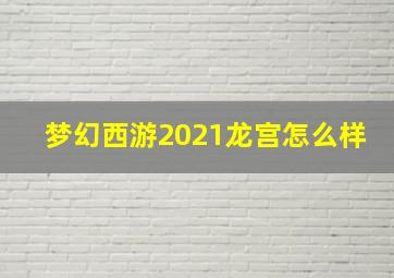 梦幻西游2021龙宫怎么样