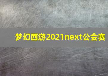 梦幻西游2021next公会赛