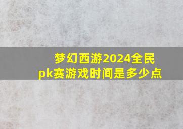 梦幻西游2024全民pk赛游戏时间是多少点