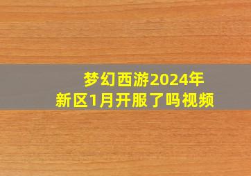 梦幻西游2024年新区1月开服了吗视频