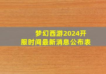 梦幻西游2024开服时间最新消息公布表