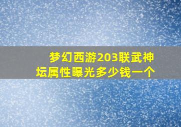 梦幻西游203联武神坛属性曝光多少钱一个