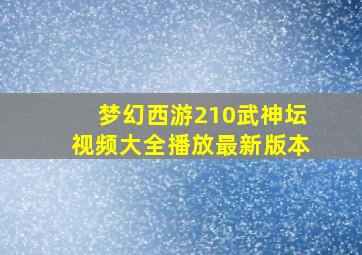梦幻西游210武神坛视频大全播放最新版本