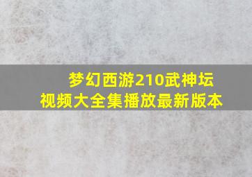 梦幻西游210武神坛视频大全集播放最新版本