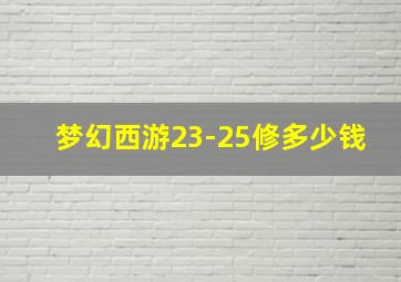 梦幻西游23-25修多少钱