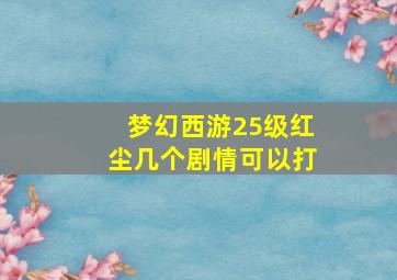 梦幻西游25级红尘几个剧情可以打