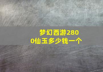 梦幻西游2800仙玉多少钱一个