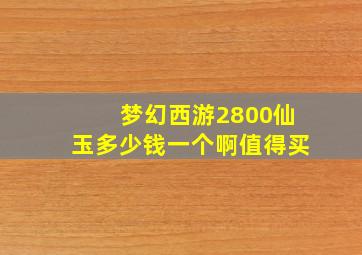 梦幻西游2800仙玉多少钱一个啊值得买