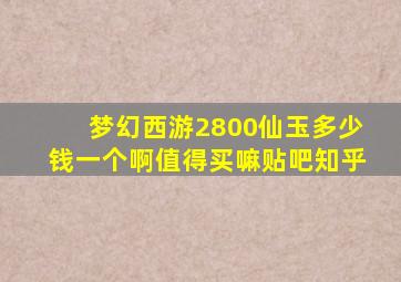 梦幻西游2800仙玉多少钱一个啊值得买嘛贴吧知乎