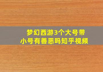 梦幻西游3个大号带小号有善恶吗知乎视频