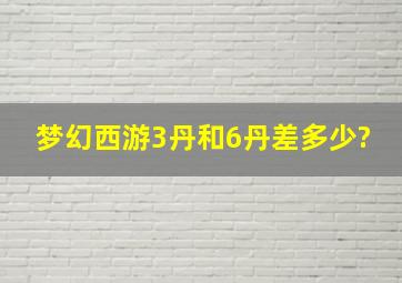 梦幻西游3丹和6丹差多少?