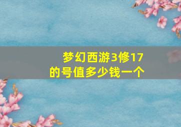 梦幻西游3修17的号值多少钱一个