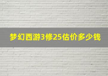 梦幻西游3修25估价多少钱