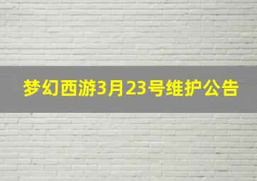 梦幻西游3月23号维护公告