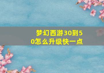 梦幻西游30到50怎么升级快一点