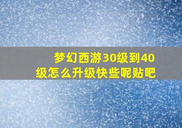 梦幻西游30级到40级怎么升级快些呢贴吧