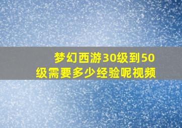 梦幻西游30级到50级需要多少经验呢视频