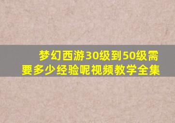 梦幻西游30级到50级需要多少经验呢视频教学全集