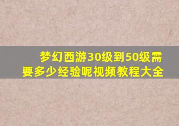 梦幻西游30级到50级需要多少经验呢视频教程大全