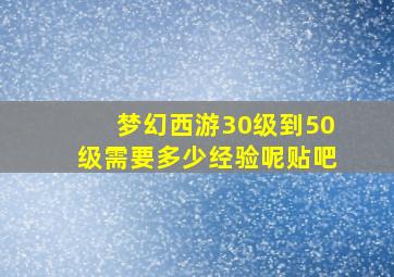 梦幻西游30级到50级需要多少经验呢贴吧