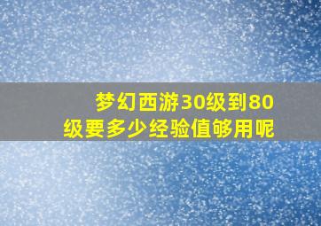 梦幻西游30级到80级要多少经验值够用呢