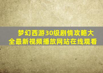 梦幻西游30级剧情攻略大全最新视频播放网站在线观看