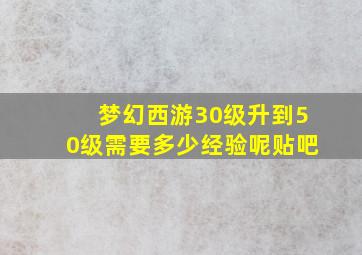 梦幻西游30级升到50级需要多少经验呢贴吧