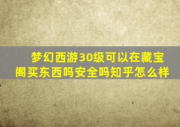 梦幻西游30级可以在藏宝阁买东西吗安全吗知乎怎么样