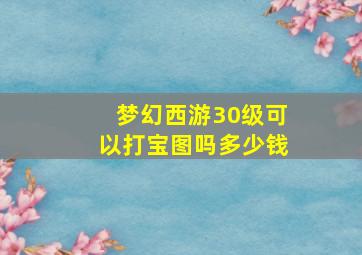 梦幻西游30级可以打宝图吗多少钱