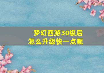 梦幻西游30级后怎么升级快一点呢