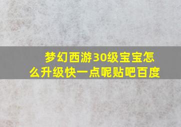 梦幻西游30级宝宝怎么升级快一点呢贴吧百度