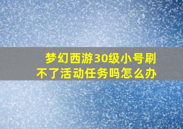 梦幻西游30级小号刷不了活动任务吗怎么办