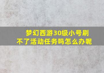 梦幻西游30级小号刷不了活动任务吗怎么办呢