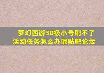 梦幻西游30级小号刷不了活动任务怎么办呢贴吧论坛