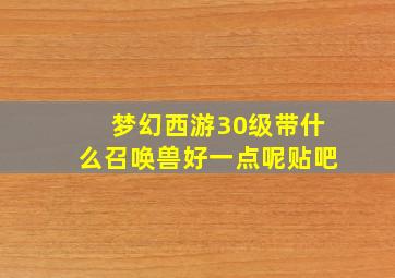 梦幻西游30级带什么召唤兽好一点呢贴吧